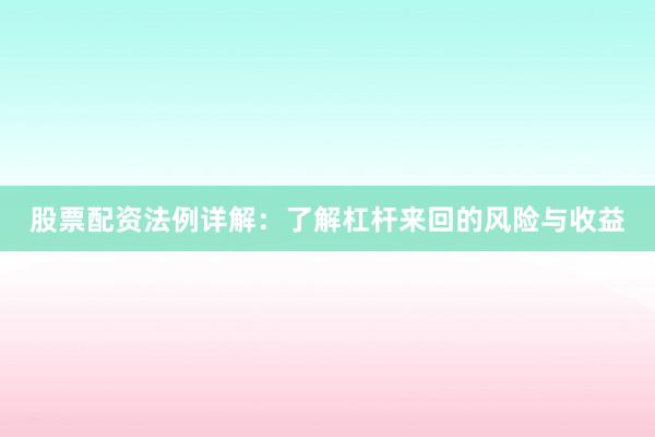 股票配资法例详解：了解杠杆来回的风险与收益