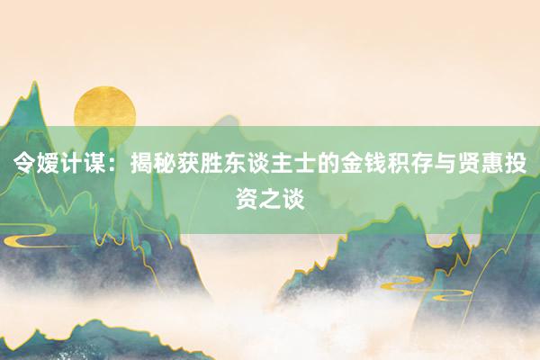 令嫒计谋：揭秘获胜东谈主士的金钱积存与贤惠投资之谈