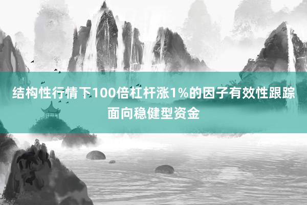 结构性行情下100倍杠杆涨1%的因子有效性跟踪面向稳健型资金