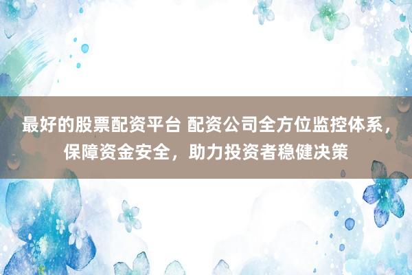 最好的股票配资平台 配资公司全方位监控体系,保障资金安全,助力投资者稳健决策