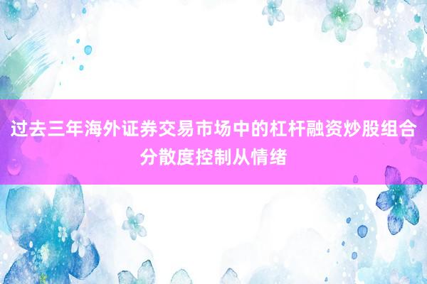 过去三年海外证券交易市场中的杠杆融资炒股组合分散度控制从情绪